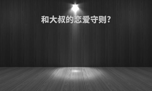 和大叔的恋爱守则?