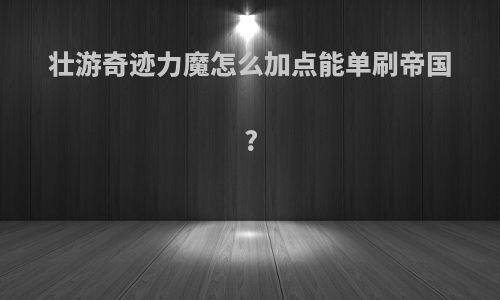 壮游奇迹力魔怎么加点能单刷帝国?