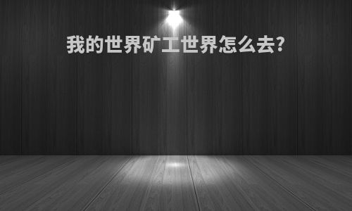 我的世界矿工世界怎么去?