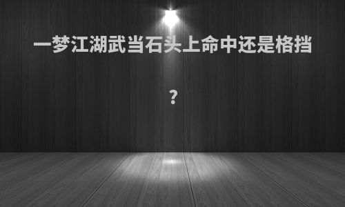 一梦江湖武当石头上命中还是格挡?