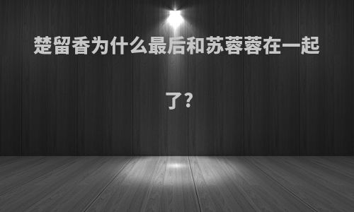 楚留香为什么最后和苏蓉蓉在一起了?
