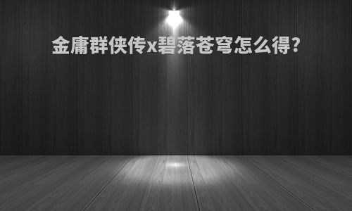 金庸群侠传x碧落苍穹怎么得?