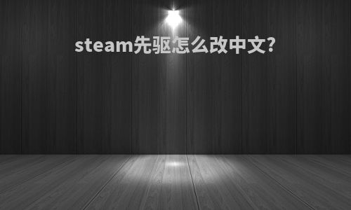 steam先驱怎么改中文?