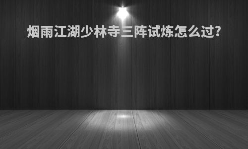 烟雨江湖少林寺三阵试炼怎么过?