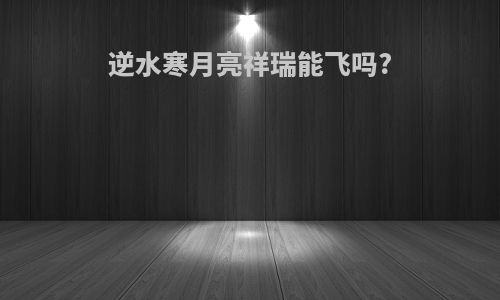 逆水寒月亮祥瑞能飞吗?