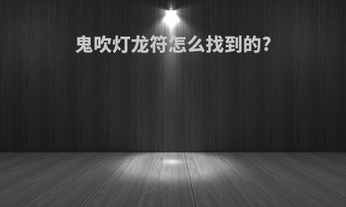 鬼吹灯龙符怎么找到的?