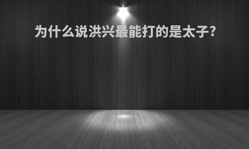 为什么说洪兴最能打的是太子?
