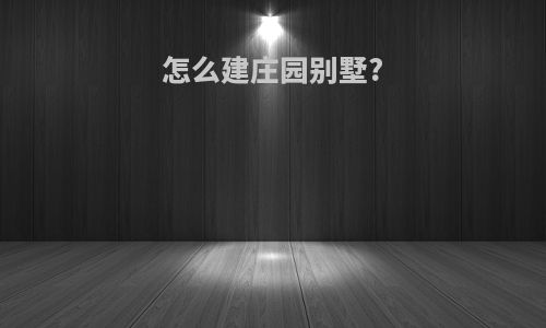 怎么建庄园别墅?