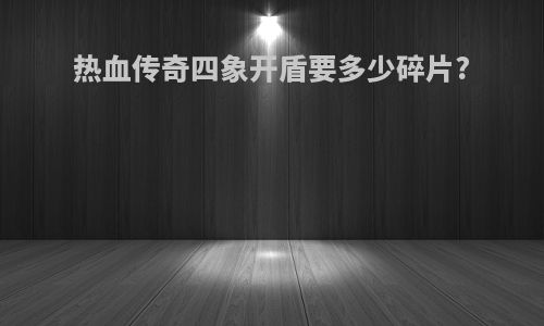 热血传奇四象开盾要多少碎片?