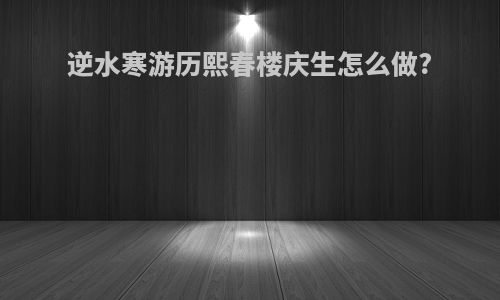 逆水寒游历熙春楼庆生怎么做?