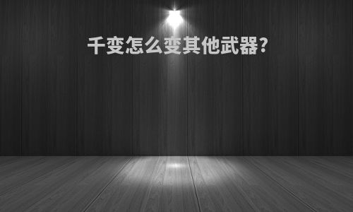 千变怎么变其他武器?