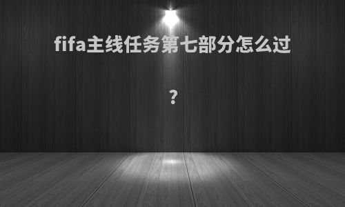 fifa主线任务第七部分怎么过?