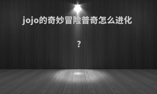 jojo的奇妙冒险普奇怎么进化?
