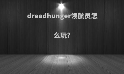 dreadhunger领航员怎么玩?