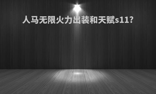 人马无限火力出装和天赋s11?