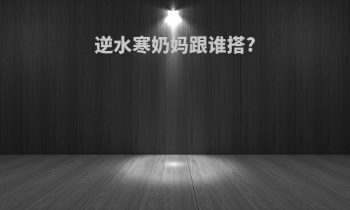 逆水寒奶妈跟谁搭?
