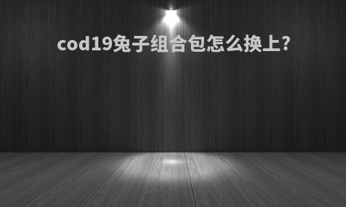 cod19兔子组合包怎么换上?