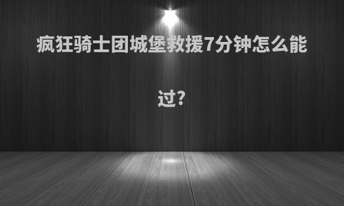 疯狂骑士团城堡救援7分钟怎么能过?