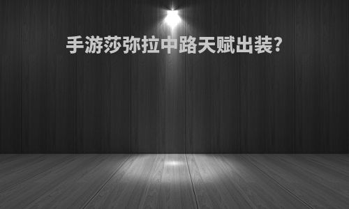 手游莎弥拉中路天赋出装?