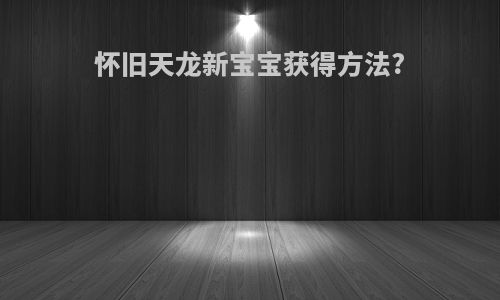 怀旧天龙新宝宝获得方法?