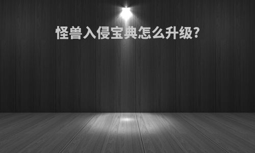 怪兽入侵宝典怎么升级?