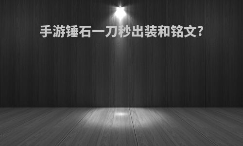 手游锤石一刀秒出装和铭文?