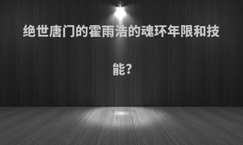 绝世唐门的霍雨浩的魂环年限和技能?