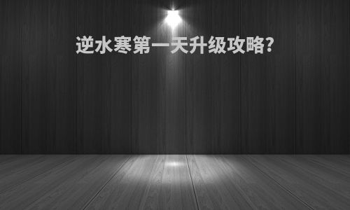 逆水寒第一天升级攻略?