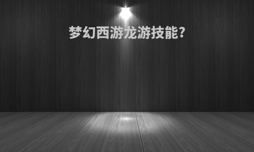 梦幻西游龙游技能?