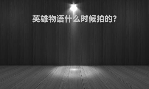 英雄物语什么时候拍的?