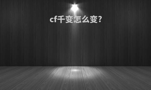 cf千变怎么变?