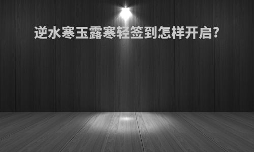 逆水寒玉露寒轻签到怎样开启?