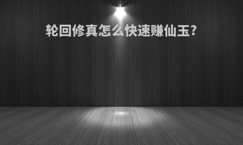 轮回修真怎么快速赚仙玉?