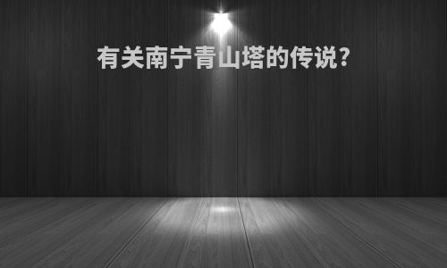 有关南宁青山塔的传说?