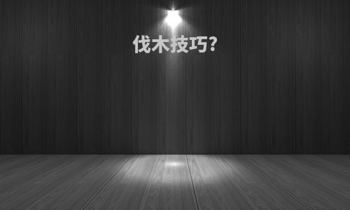 伐木技巧?