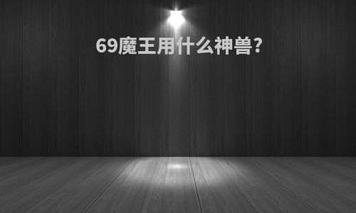 69魔王用什么神兽?