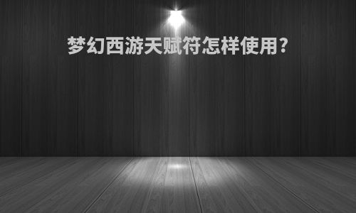 梦幻西游天赋符怎样使用?