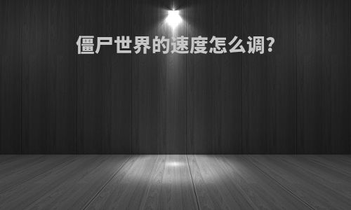 僵尸世界的速度怎么调?