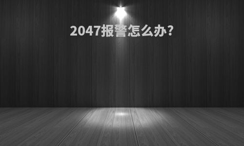 2047报警怎么办?