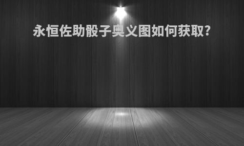 永恒佐助骰子奥义图如何获取?