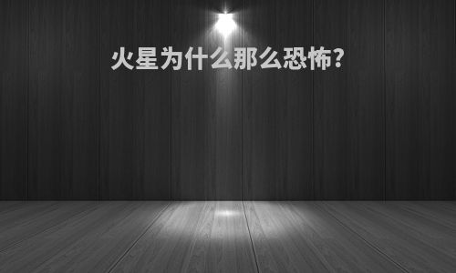 火星为什么那么恐怖?