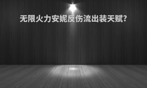 无限火力安妮反伤流出装天赋?