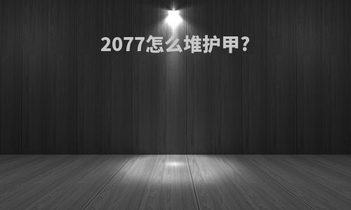 2077怎么堆护甲?