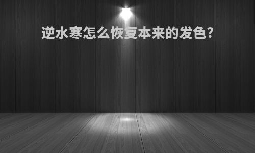 逆水寒怎么恢复本来的发色?