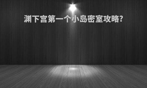 渊下宫第一个小岛密室攻略?