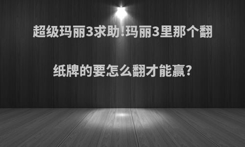 超级玛丽3求助!玛丽3里那个翻纸牌的要怎么翻才能赢?