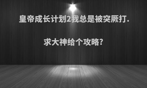 皇帝成长计划2我总是被突厥打.求大神给个攻略?