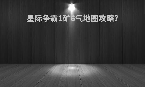 星际争霸1矿6气地图攻略?