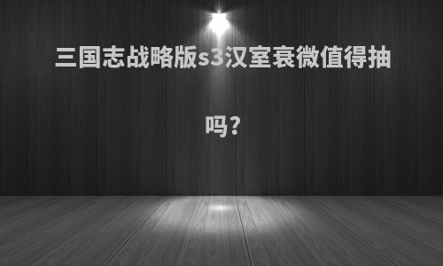 三国志战略版s3汉室衰微值得抽吗?