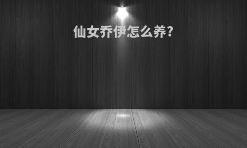 仙女乔伊怎么养?